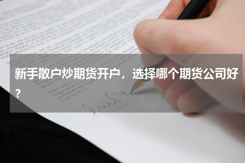 新手散户炒期货开户，选择哪个期货公司好？