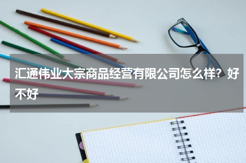 汇通伟业大宗商品经营有限公司怎么样？好不好