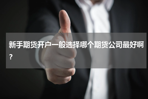 新手期货开户一般选择哪个期货公司最好啊？